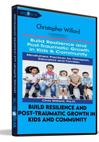 Build Resilience and Post-Traumatic Growth in Kids and Community: Mindfulness Practices for Therapists, Educators and Families - Christopher Willard
