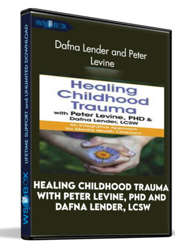 Healing Childhood Trauma with Peter Levine, PhD and Dafna Lender, LCSW: An Integrative Approach for Mental Health Clinicians - Dafna Lender and Peter Levine