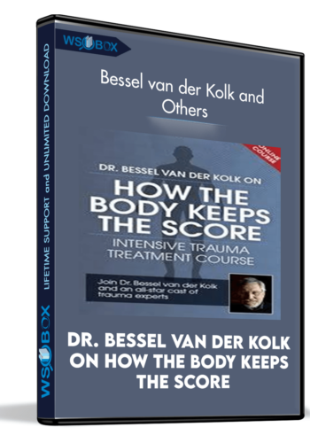 Dr. Bessel van der Kolk on How the Body Keeps the Score: Intensive Trauma Treatment Course - Bessel van der Kolk and Others