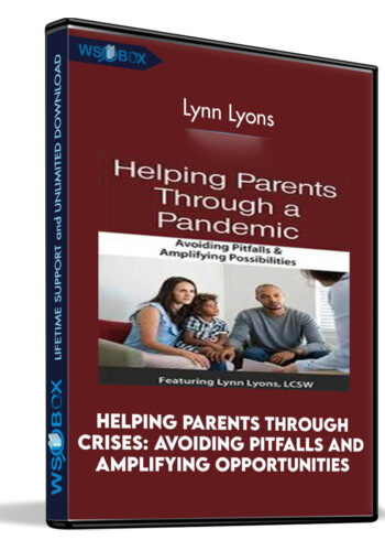 Helping Parents Through Crises: Avoiding Pitfalls and Amplifying Opportunities - Lynn Lyons