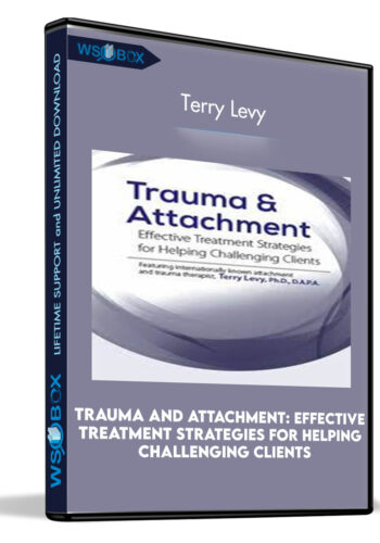 Trauma and Attachment: Effective Treatment Strategies for Helping Challenging Clients - Terry Levy