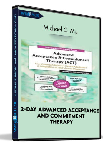 2-Day Advanced Acceptance and Commitment Therapy: Your Essential Guide to Clinical Application and Integration of ACT Across Diagnoses - Michael C. May