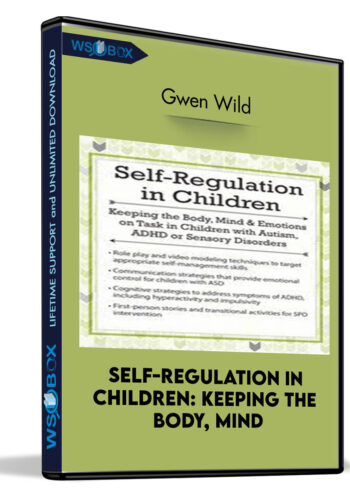 Self-Regulation in Children: Keeping the Body, Mind and Emotions on Task in Children with Autism, ADHD or Sensory Disorders - Gwen Wild