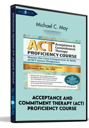 Acceptance and Commitment Therapy (ACT) Proficiency Course: Master the Core Components and Skills of ACT Across Diagnoses- Michael C. May