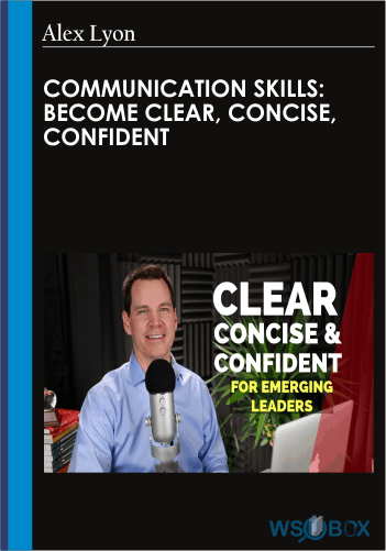 Communication Skills: Become Clear, Concise, Confident – Alex Lyon