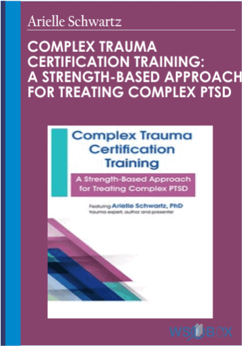 237$. Complex Trauma Certification Training A Strength-Based Approach for Treating Complex PTSD – Arielle Schwartz