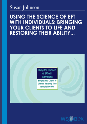 Using the Science of EFT with Individuals Bringing Your Clients to Life and Restoring Their Ability to Live Well – Susan Johnson