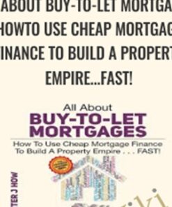 All About Buy-to-Let Mortgages, How to Use Cheap Mortgage Finance To Build A Property Empire...FAST! - Peter J. How