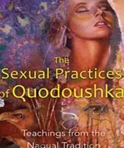 The Sexual Practices of Quodoushka: Teachings from the Nagual Tradition - Amara Charles