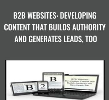 B2B Websites: Developing Content That Builds Authority And Generates Leads, Too