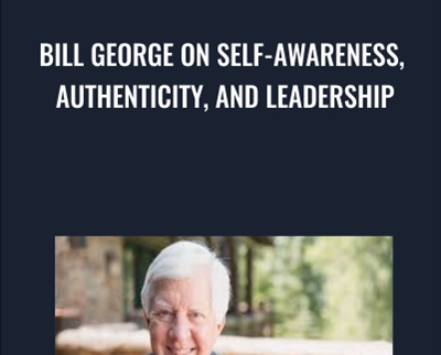 Bill George on Self-Awareness, Authenticity, and Leadership - Bill George