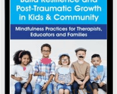 Build Resilience and Post-Traumatic Growth in Kids & Community: Mindfulness Practices for Therapists, Educators and Families - Christopher Willard