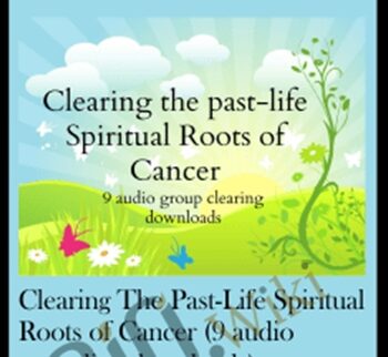 Clearing The Past-Life Spiritual Roots Of Cancer (9 Audio Recording Downloads)