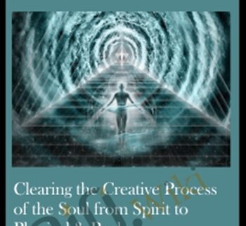 Clearing The Creative Process Of The Soul From Spirit To Physical & Back