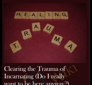 Clearing the Trauma of Incarnating (Do I really want to be here anyway?)