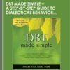 DBT Made Simple - A Step-By-Step Guide to Dialectical Behavior Therapy - Sheri Van Dijk