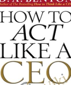 How To Act Like A CEO (10 Rules For Getting To The Top And Staying There) – D. A. Benthon