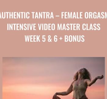 Female Orgasm Intensive Video Master Class Week 5 & 6 + Bonus - Authentic Tantra