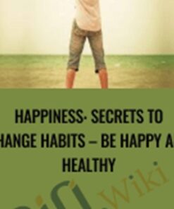 Happiness: Secrets to Change Habits – Be Happy and Healthy