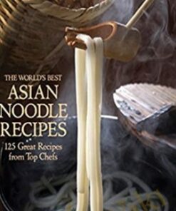 The World's Best Asian Noodle Recipes: 125 Great Recipes from Top Chefs - Ian Kittichai