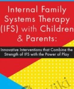 Internal Family Systems Therapy (IFS) with Children & Parents: Innovative Interventions that Combine the Strength of IFS with the Power of Play - Leslie Petruk