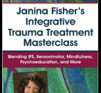 Janina Fisher's Integrative Trauma Treatment Masterclass: Blending IFS, Sensorimotor, Mindfulness, Psychoeducation, and More