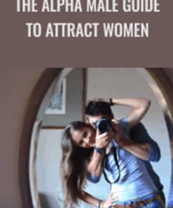 The Alpha Male Guide to Attract Women – John Alexander