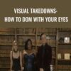 Visual Takedowns: How to Dom with Your Eyes - KinkUniversity