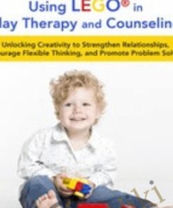 LEGO®-Based Play Therapy Techniques: Unlocking Creativity to Strengthen Relationships, Encourage Flexible Thinking, and Promote Problem Solving - Sophia Ansari & Josué Cardona