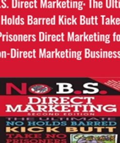 No B.S. Direct Marketing: The Ultimate No Holds Barred Kick Butt Take - Dan Kennedy