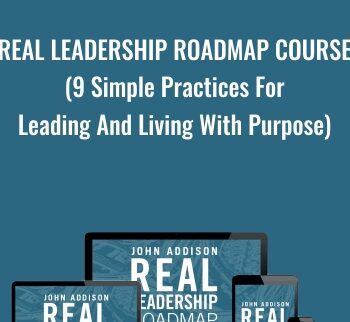 Real Leadership Roadmap Course (9 Simple Practices For Leading And Living With Purpose) - John Addison