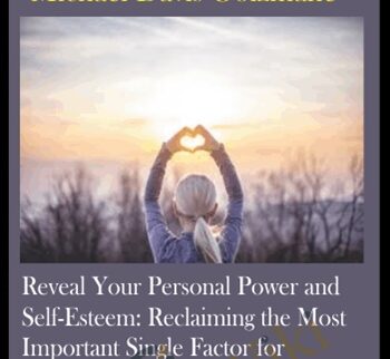 Reveal Your Personal Power And Self-Esteem: Reclaiming The Most Important Single Factor For Manifestation, Healing, And Fulfilling Your Purpose