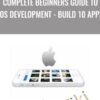 Complete Beginners Guide to iOS Development - Build 10 Apps - Sandy Ludosky