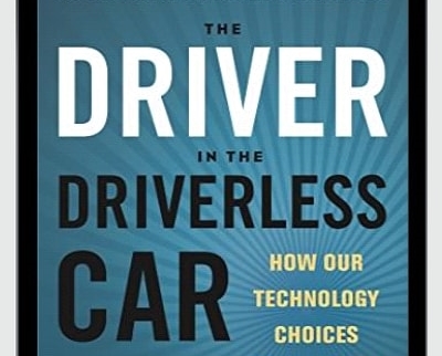 The Driver in the Driverless Car: How Our Technology Choices Will Create the Future