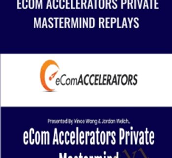 eCom Accelerators Private Mastermind Replays – Vince Wang & Jordan Welch