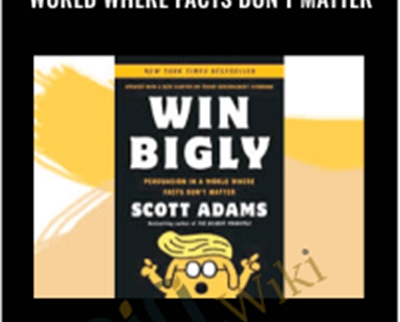 Win Bigly: Persuasion in a World Where Facts Don’t Matter – Scott Adams