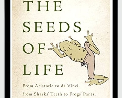 The Seeds of Life: From Aristotle to da Vinci, from Sharks' Teeth to Frogs' Pants
