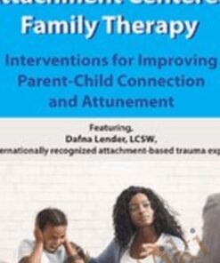 Attachment Centered Family Therapy: Interventions for Improving Parent-Child Connection and Attunement - Dafna Lender