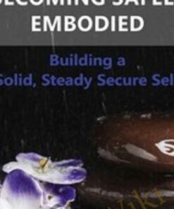 Becoming Safely Embodied: Building a Solid, Steady Secure Self - Deirdre Fay
