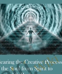 Clearing the Creative Process of the Soul from Spirit to Physical & Back