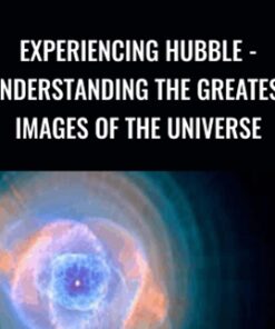 Experiencing Hubble - Understanding the Greatest Images of the Universe - David M. Meyer