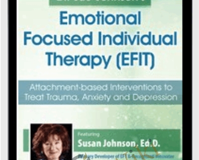 Dr. Sue Johnson’s Emotionally Focused Individual Therapy (EFIT): Attachment-based Interventions to Treat Trauma, Anxiety and Depression