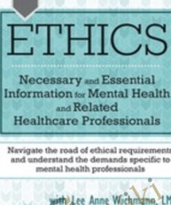 Ethics: Necessary and Essential Information for Mental Health and Related Healthcare Professionals - Lee Anne Wichmann & Teresa Kintigh