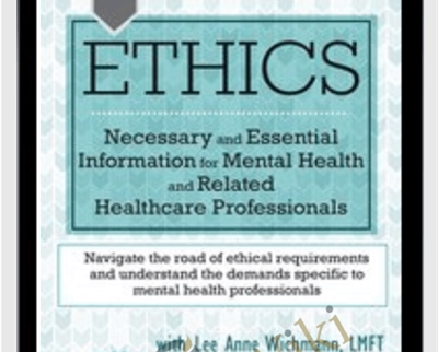 Ethics: Necessary and Essential Information for Mental Health and Related Healthcare Professionals - Lee Anne Wichmann & Teresa Kintigh