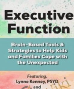 Executive Function: Brain-Based Tools & Strategies to Help Kids and Families Cope with the Unexpected - Lynne Kenney & David Nowell