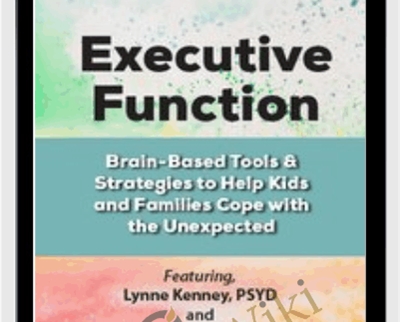 Executive Function: Brain-Based Tools & Strategies to Help Kids and Families Cope with the Unexpected - Lynne Kenney & David Nowell