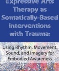 Expressive Arts Therapy as Somatically-Based Interventions with Trauma: Using Rhythm, Movement, Sound, and Imagery for Embodied Awareness - Cathy A. Malchiodi