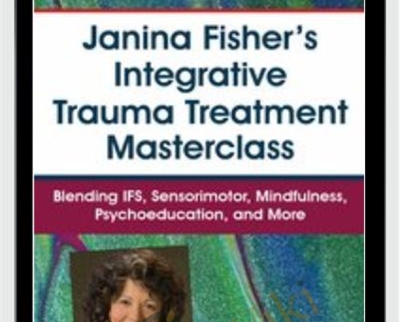 Janina Fisher's Integrative Trauma Treatment Masterclass: Blending IFS, Sensorimotor, Mindfulness, Psychoeducation, and More