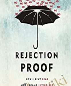 Rejection Proof: How I Beat Fear and Became Invincible Through 100 Days of Rejection - Jia Jiang