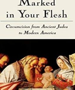 Marked in Your Flesh - Circumcision from Ancient Judea to Modern America - Leonard B. Glick